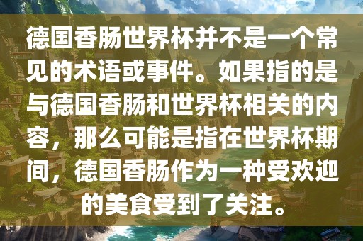 德国香肠世界杯并不是一个常见的术语或事件。如果指的是与德国香肠和世界杯相关的内容，那么可能是指在世界杯期间，德国香肠作为一种受欢迎的美食受到了关注。