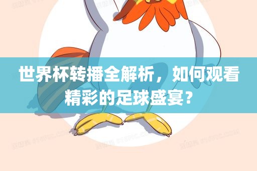 世界杯转播全解析，如何观看精彩的足球盛宴？