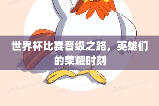 世界杯比赛晋级之路，英雄们的荣耀时刻