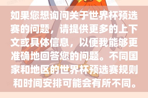 如果您想询问关于世界杯预选赛的问题，请提供更多的上下文或具体信息，以便我能够更准确地回答您的问题。不同国家和地区的世界杯预选赛规则和时间安排可能会有所不同。