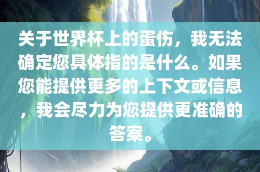 关于世界杯上的蛋伤，我无法确定您具体指的是什么。如果您能提供更多的上下文或信息，我会尽力为您提供更准确的答案。漯河市盈旭机械设备有限公司