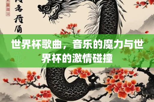 世界杯歌曲，音乐的魔力与世界杯的激情碰撞