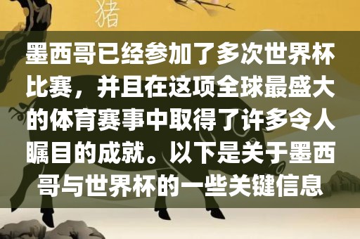 墨西哥已经参加了多次世界杯比赛，并且在这项全球最盛大的体育赛事中取得了许多令人瞩目的成就。以下是关于墨西哥与世界杯的一些关键信息