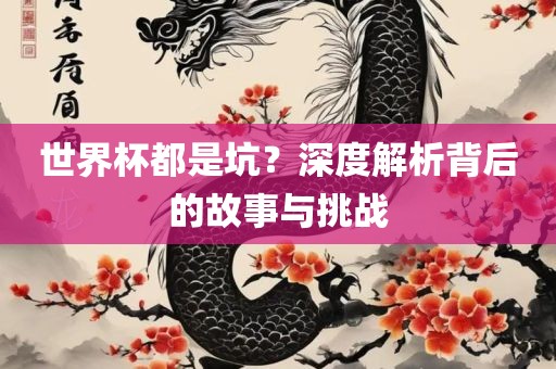 世界杯都是坑？深度解析背后的故事与挑战