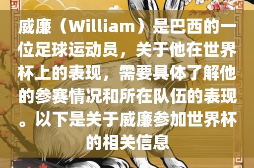 威廉（William）是巴西的一位足球运动员，关于他在世界杯上的表现，需要具体了解他的参赛情况和所在队伍的表现。以下是关于威廉参加世界杯的相关信息