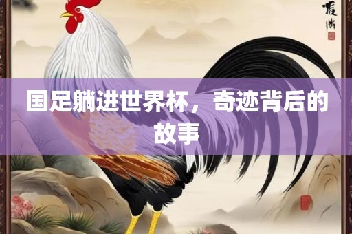 国足躺进世界杯，奇迹背后的故事
