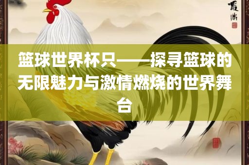 篮球世界杯只——探寻篮球的无限魅力与激情燃烧的世界舞台漯河市盈旭机械设备有限公司