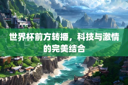 世界杯前方转播，科技与激情的完美结合