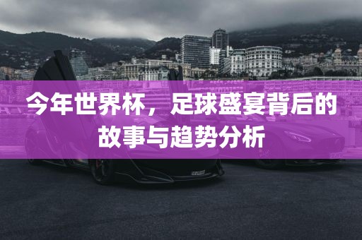 今年世界漯河市盈旭机械设备有限公司杯，足球盛宴背后的故事与趋势分析