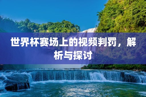 世界杯赛场上的视频判罚，解析与漯河市盈旭机械设备有限公司探讨