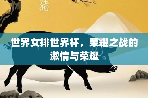 世界女排世界杯，荣耀漯河市盈旭机械设备有限公司之战的激情与荣耀