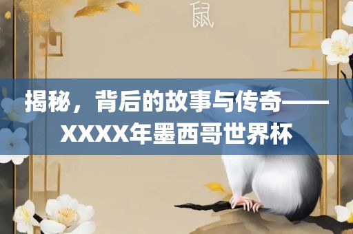 揭秘，背后的故事与传奇——XXXX年墨西哥世界杯