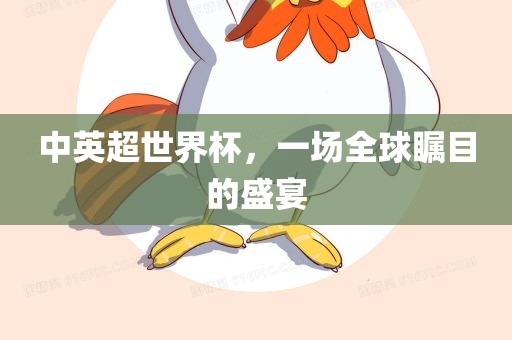 中英超世界杯，一场全球瞩漯河市盈旭机械设备有限公司目的盛宴