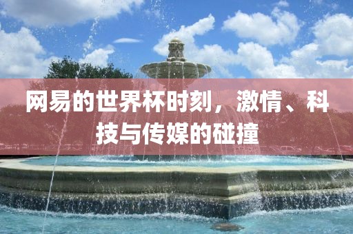 网易的世界杯时漯河市盈旭机械设备有限公司刻，激情、科技与传媒的碰撞