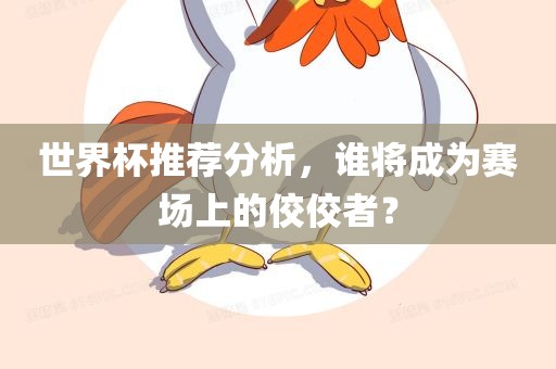 世界杯推荐分析，谁将成为赛场上的佼佼者？漯河市盈旭机械设备有限公司