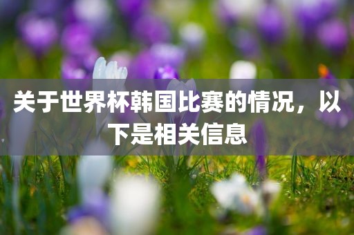 关于世界杯韩国比赛的情况，以下是相关信息漯河市盈旭机械设备有限公司