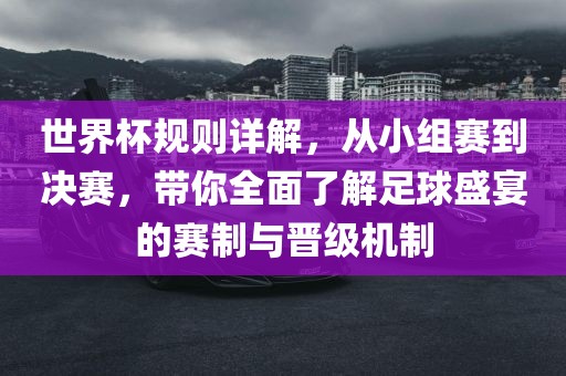世界杯规则详解，从小组赛到决赛，带你全面了解足球盛宴的漯河市盈旭机械设备有限公司赛制与晋级机制
