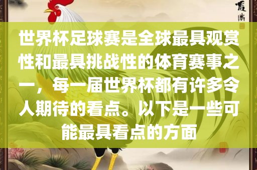 世界杯足球赛是全球最具观赏性和最具挑战性的体育赛事之一，每一届世界杯都有许多令人期待的看点。以下是一些可能最具看点的方面