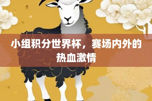 小组积分世界杯，赛场内外的热血激情