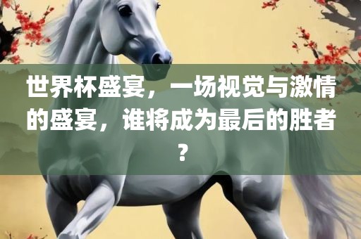 世界杯盛宴，一场视觉与激情的盛宴，谁将成为最后的胜者？漯河市盈旭机械设备有限公司