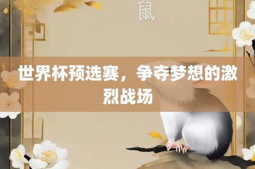 世界杯预选赛，争夺梦想的激烈战场漯河市盈旭机械设备有限公司
