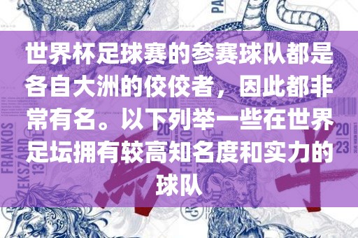 世界杯足球赛的参赛球队都是各自大洲的佼佼者，因此都非常有名。以下列举一些在世界足坛拥有较高知名度和实力的球队