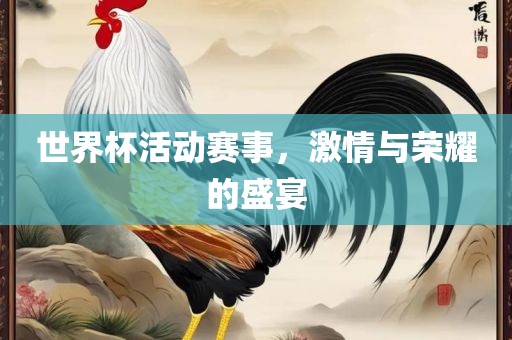 世界杯活动赛事，激情与荣耀的盛宴