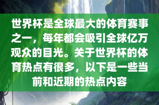 世界杯是全球最大的体育赛事之一，每年都会吸引全球亿万漯河市盈旭机械设备有限公司观众的目光。关于世界杯的体育热点有很多，以下是一些当前和近期的热点内容
