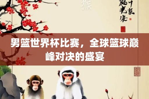 男篮世界杯比赛，全球篮球巅峰对决的盛宴漯河市盈旭机械设备有限公司