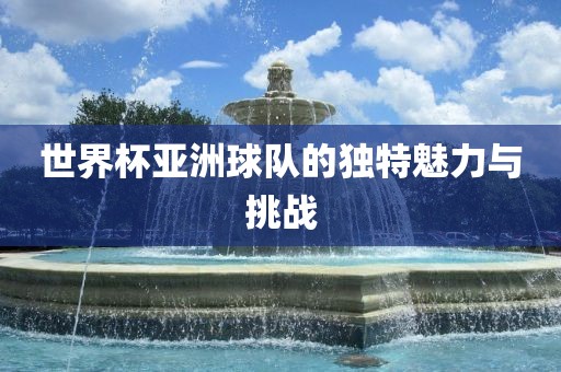 世界杯亚洲球队的独特魅力与挑战漯河市盈旭机械设备有限公司