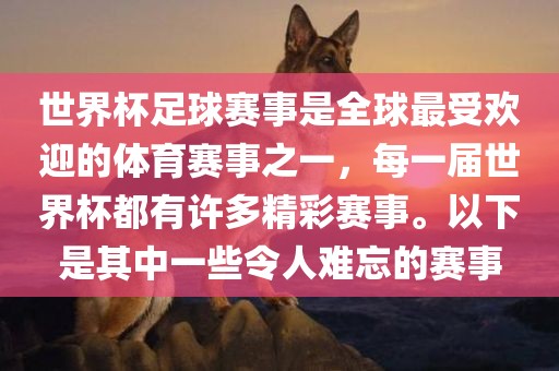 世界杯足球赛事是全球最受欢迎的体育赛事之一，每一届世界杯都有许多精彩赛事。以下是其中一些令人难忘的赛事