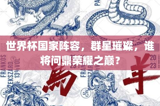 世界杯国家阵容，群星璀璨，谁将问鼎荣耀之巅？