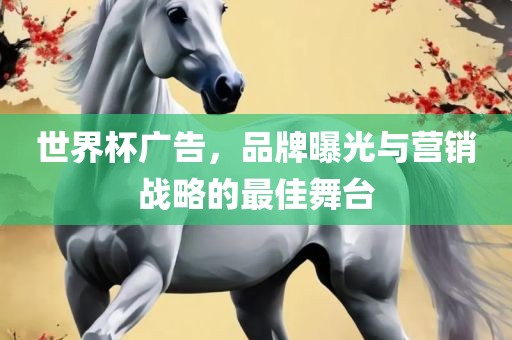 世界杯广告，品牌曝光与营销战略的最佳舞台漯河市盈旭机械设备有限公司