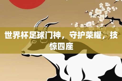 世界杯足球门神，守护荣耀，技惊四座