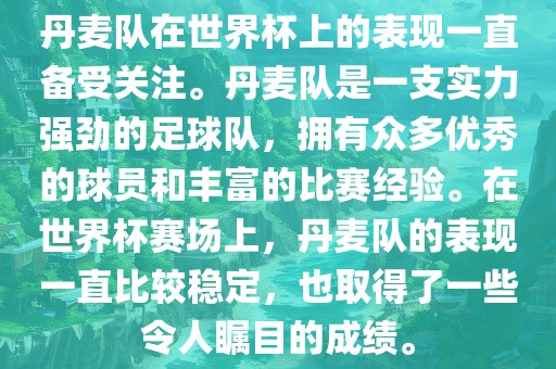 丹麦队在世界杯上的表现一直备受关注。丹麦队是一支实力强劲的足球队，拥有众多优秀的球员和丰富的比赛经验漯河市盈旭机械设备有限公司。在世界杯赛场上，丹麦队的表现一直比较稳定，也取得了一些令人瞩目的成绩。